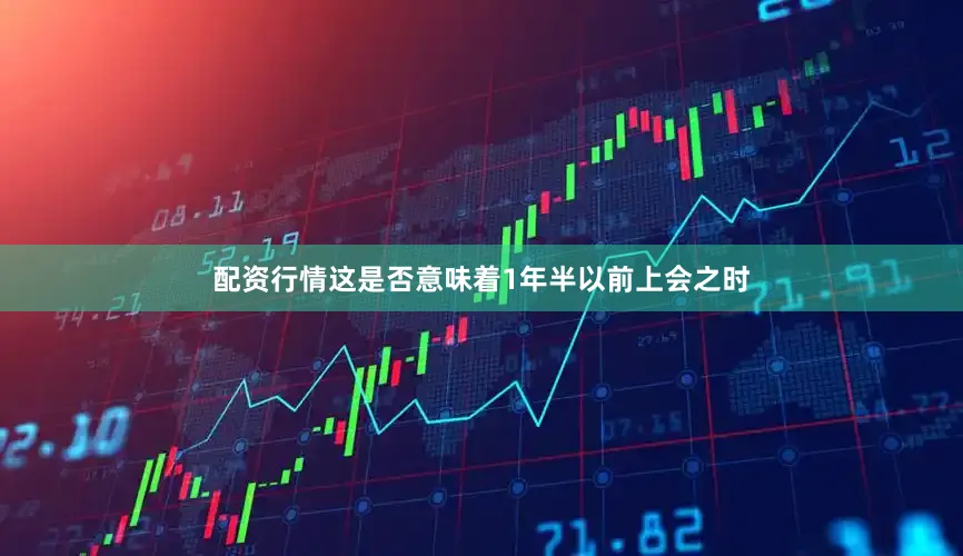 配资行情　　这是否意味着1年半以前上会之时