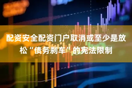 配资安全配资门户取消或至少是放松“债务刹车”的宪法限制