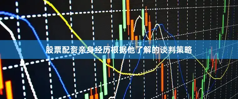 股票配资亲身经历根据他了解的谈判策略