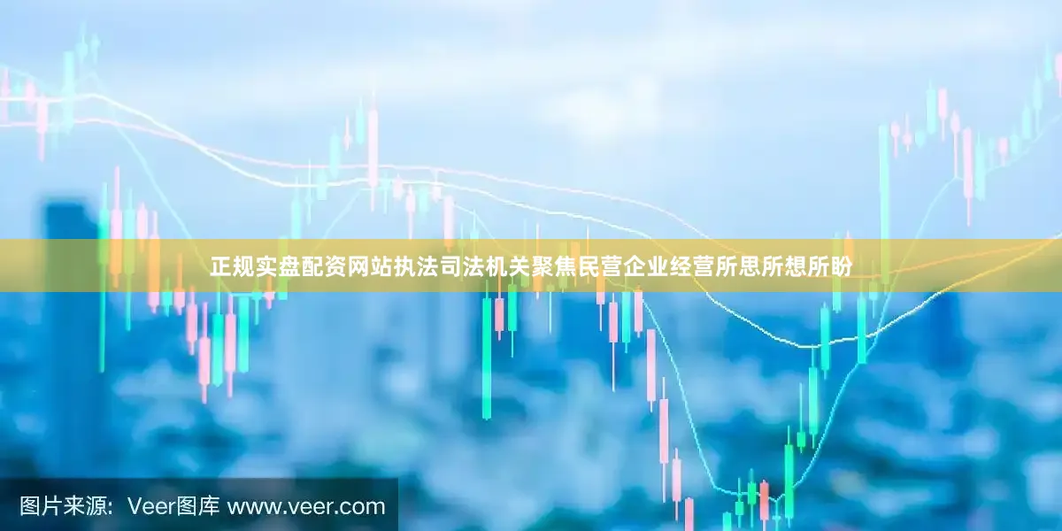 正规实盘配资网站执法司法机关聚焦民营企业经营所思所想所盼