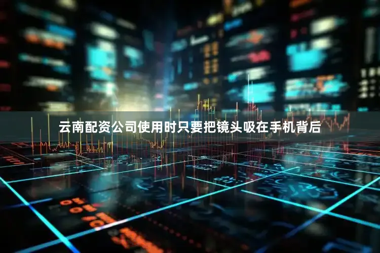 云南配资公司使用时只要把镜头吸在手机背后