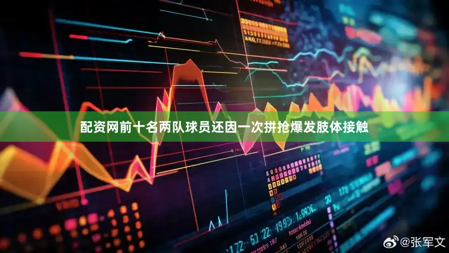 配资网前十名两队球员还因一次拼抢爆发肢体接触
