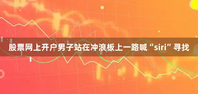 股票网上开户男子站在冲浪板上一路喊“siri”寻找